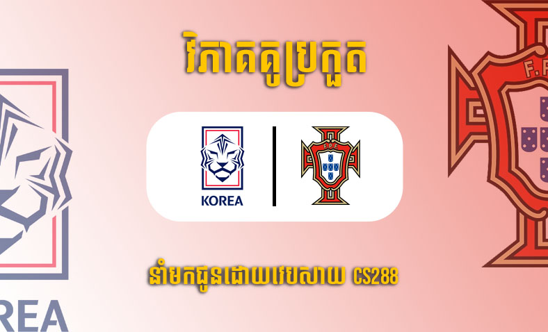 ព្យាករណ៍គូ​ Republic Of Korea vs Portugal ម៉ោង២២ ថ្ងៃ២ធ្នូ​